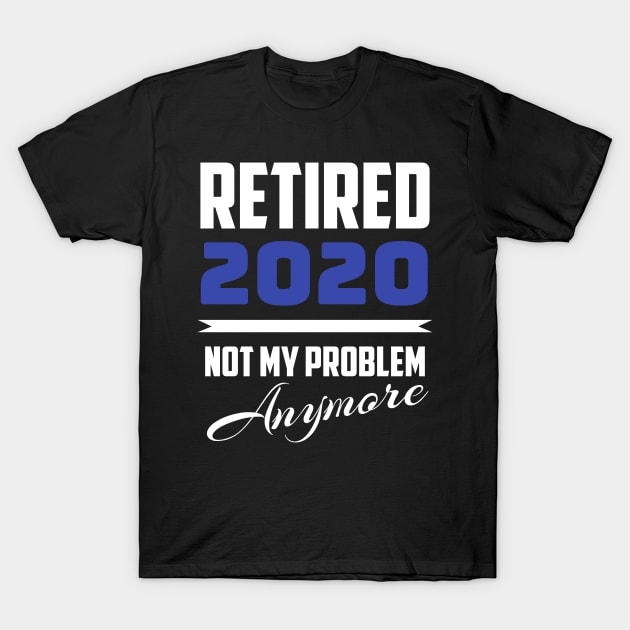 Retired 2020 - Not My Problem Anymore (Retirement) T-Shirt by fromherotozero